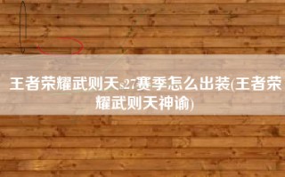 王者荣耀武则天s27赛季怎么出装(王者荣耀武则天神谕)