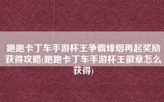 跑跑卡丁车手游杯王争霸烽烟再起奖励获得攻略(跑跑卡丁车手游杯王徽章怎么获得)
