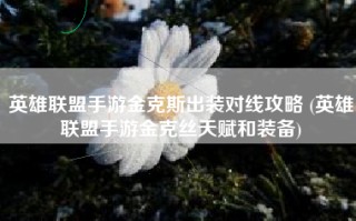 英雄联盟手游金克斯出装对线攻略 (英雄联盟手游金克丝天赋和装备)