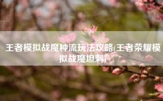 王者模拟战魔种流玩法攻略(王者荣耀模拟战魔坦刺)