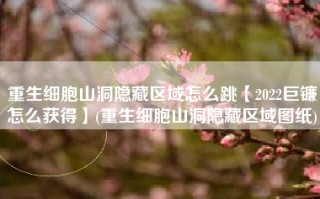 重生细胞山洞隐藏区域怎么跳【2022巨镰怎么获得】(重生细胞山洞隐藏区域图纸)
