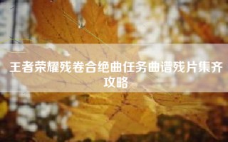 王者荣耀残卷合绝曲任务曲谱残片集齐攻略