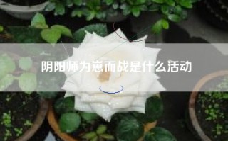 阴阳师为崽而战是什么活动
