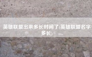英雄联盟出来多长时间了(英雄联盟名字多长)