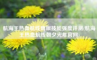 航海王热血航线鹰眼技能强度评测(航海王热血航线朝夕光年官网)