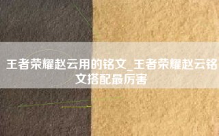 王者荣耀赵云用的铭文_王者荣耀赵云铭文搭配最厉害
