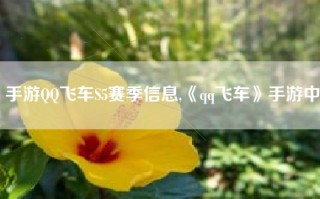 手游QQ飞车S5赛季信息,《qq飞车》手游中