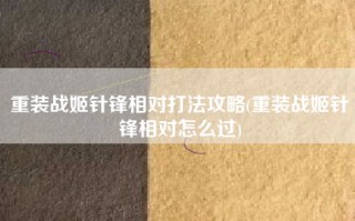 重装战姬针锋相对打法攻略(重装战姬针锋相对怎么过)