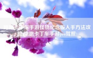 跑跑卡丁车手游怪物纪念版入手方法攻略(跑跑卡丁车手游pro驾照)
