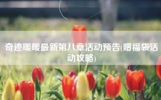 奇迹暖暖最新第八章活动预告(赠福袋活动攻略)