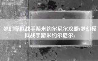 梦幻模拟战手游米约尔尼尔攻略(梦幻模拟战手游米约尔尼尔)