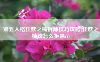 第五人格狂欢之椅拆除技巧攻略(狂欢之椅该怎么拆除())