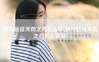 剑与远征天罚之刃怎么样(剑与远征天罚之刃怎么克制)