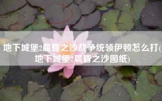 地下城堡2晨昏之沙战争统领伊顿怎么打(地下城堡2晨昏之沙图纸)