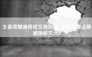 王者荣耀通用铭文有用吗_王者荣耀法师通用铭文2021
