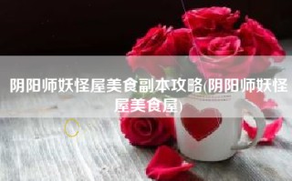 阴阳师妖怪屋美食副本攻略(阴阳师妖怪屋美食屋)