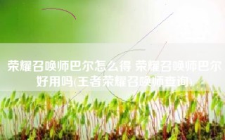 荣耀召唤师巴尔怎么得 荣耀召唤师巴尔好用吗(王者荣耀召唤师查询)