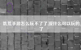 饥荒手游怎么玩不了了,没什么可以玩的了