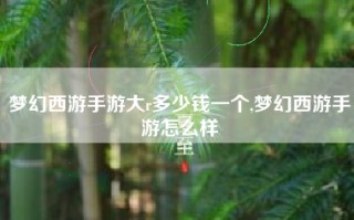 梦幻西游手游大r多少钱一个,梦幻西游手游怎么样
