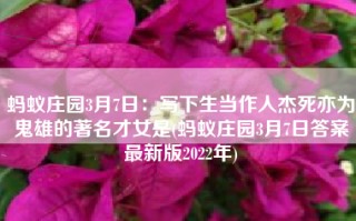 蚂蚁庄园3月7日：写下生当作人杰死亦为鬼雄的著名才女是(蚂蚁庄园3月7日答案最新版2022年)