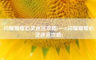 闪耀暖暖心灵迷宫攻略1—4(闪耀暖暖心灵迷宫攻略)