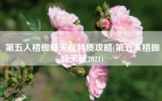 第五人格蜘蛛天赋特质攻略(第五人格蜘蛛天赋2021)