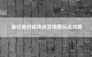 蛋仔派对波涛迷宫地图玩法攻略