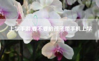 上学手游,要不要给孩子带手机上学