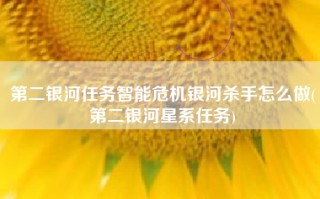 第二银河任务智能危机银河杀手怎么做(第二银河星系任务)