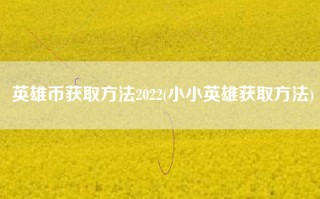 英雄币获取方法2022(小小英雄获取方法)