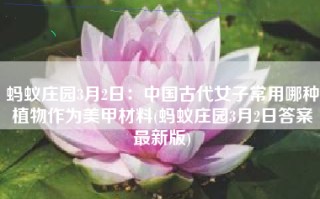 蚂蚁庄园3月2日：中国古代女子常用哪种植物作为美甲材料(蚂蚁庄园3月2日答案最新版)