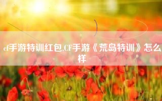 cf手游特训红包,CF手游《荒岛特训》怎么样