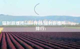 辐射避难所online存档(辐射避难所onlinessr排行)