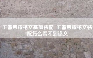王者荣耀铭文基础装配_王者荣耀铭文装配怎么看不到铭文