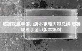 英雄联盟手游3.1版本更新内容总结(英雄联盟手游3.4版本爆料)