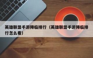 英雄联盟手游降临排行（英雄联盟手游降临排行怎么看）
