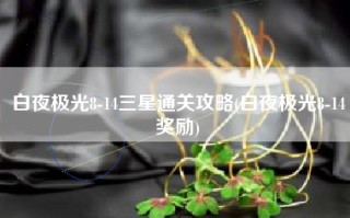白夜极光8-14三星通关攻略(白夜极光8-14奖励)
