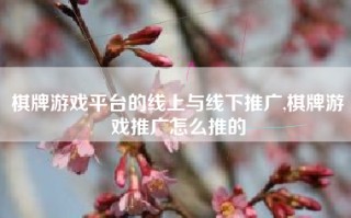 棋牌游戏平台的线上与线下推广,棋牌游戏推广怎么推的