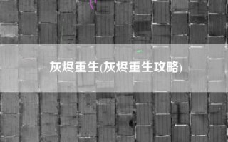 灰烬重生(灰烬重生攻略)