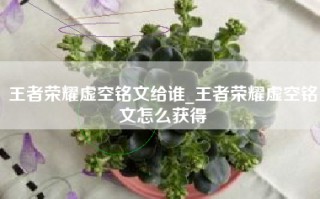 王者荣耀虚空铭文给谁_王者荣耀虚空铭文怎么获得