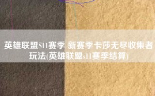 英雄联盟S11赛季 新赛季卡莎无尽收集者玩法(英雄联盟s11赛季结算)