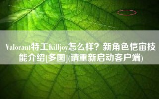 Valorant特工Killjoy怎么样？新角色恺宙技能介绍[多图](请重新启动客户端)