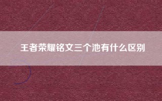 王者荣耀铭文三个池有什么区别