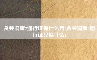 贪婪洞窟2通行证有什么用(贪婪洞窟2通行证兑换什么)