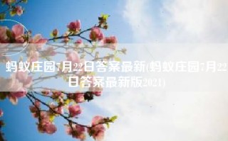 蚂蚁庄园7月22日答案最新(蚂蚁庄园7月22日答案最新版2021)