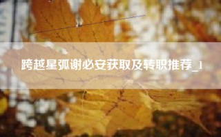 跨越星弧谢必安获取及转职推荐_1