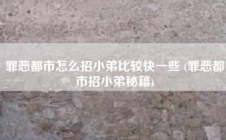 罪恶都市怎么招小弟比较快一些 (罪恶都市招小弟秘籍)