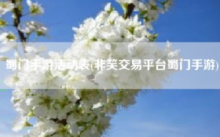 蜀门手游活动表(非笑交易平台蜀门手游)