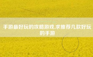 手游最好玩的攻略游戏,求推荐几款好玩的手游