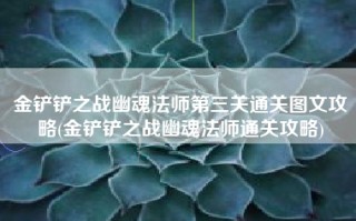 金铲铲之战幽魂法师第三关通关图文攻略(金铲铲之战幽魂法师通关攻略)